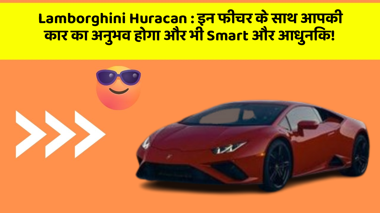 Lamborghini Huracan: इन फीचर के साथ आपकी कार का अनुभव होगा और भी Smart और आधुनिक!