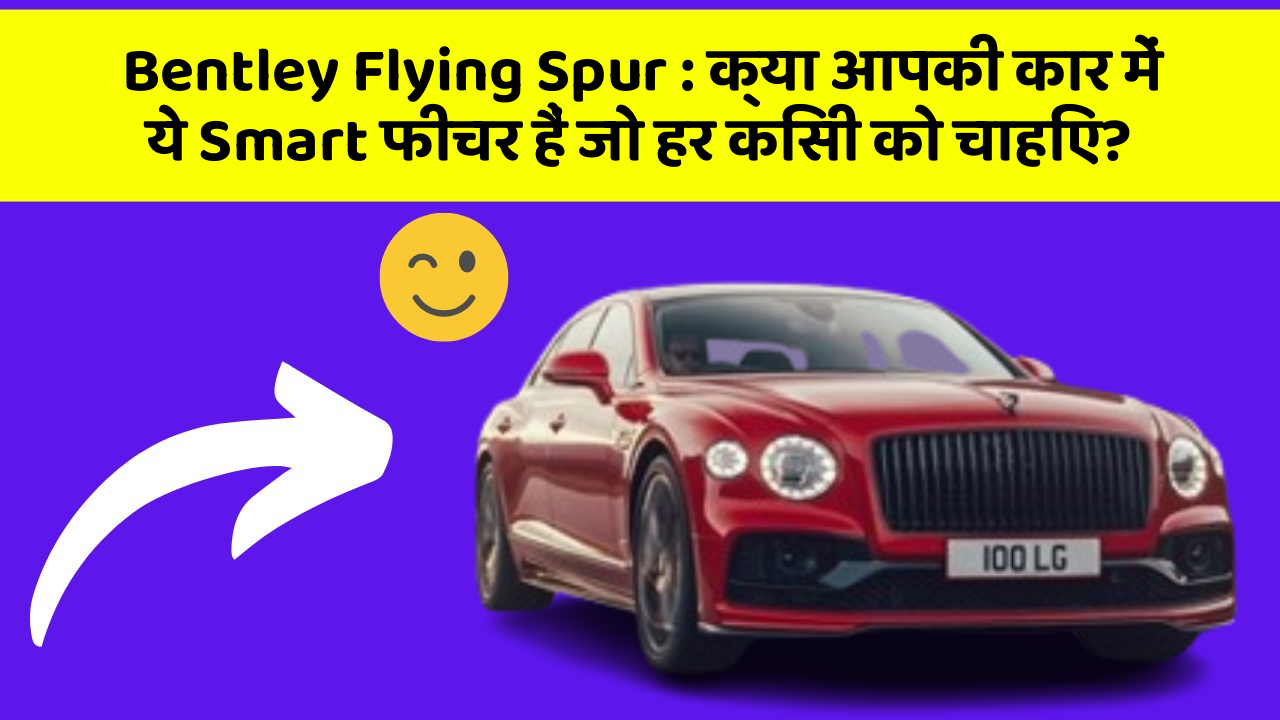 Bentley Flying Spur: क्या आपकी कार में ये Smart फीचर हैं जो हर किसी को चाहिए?