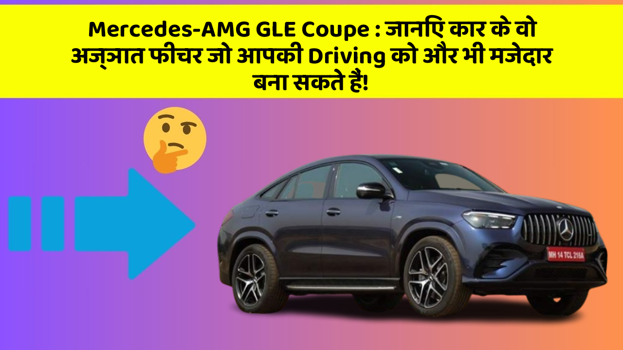 Mercedes-AMG GLE Coupe: जानिए कार के वो अज्ञात फीचर जो आपकी Driving को और भी मजेदार बना सकते हैं!