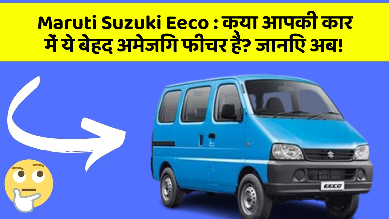 Maruti Suzuki Eeco: क्या आपकी कार में ये बेहद अमेजिंग फीचर हैं? जानिए अब!