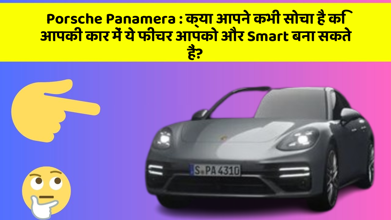 Porsche Panamera: क्या आपने कभी सोचा है कि आपकी कार में ये फीचर आपको और Smart बना सकते हैं?