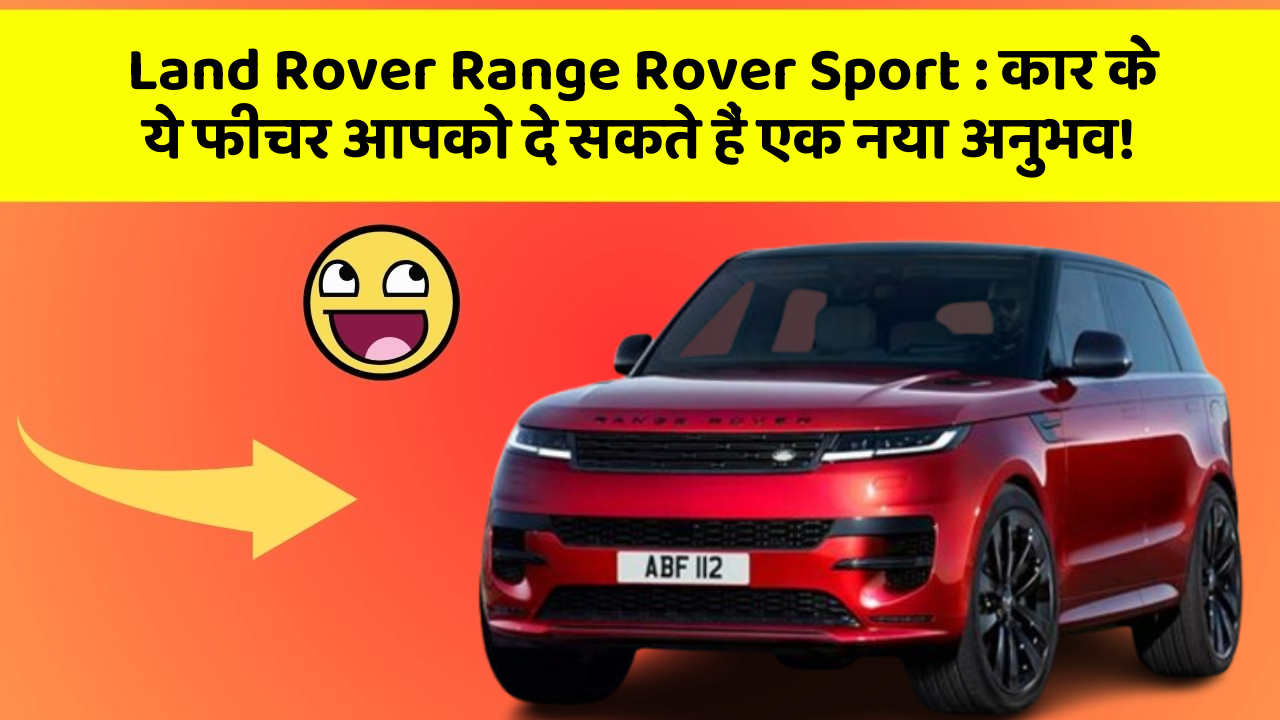 Land Rover Range Rover Sport : कार के ये फीचर आपको दे सकते हैं एक नया अनुभव!