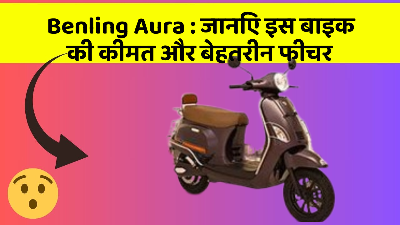 Benling Aura: जानिए इस बाइक की कीमत और बेहतरीन फीचर