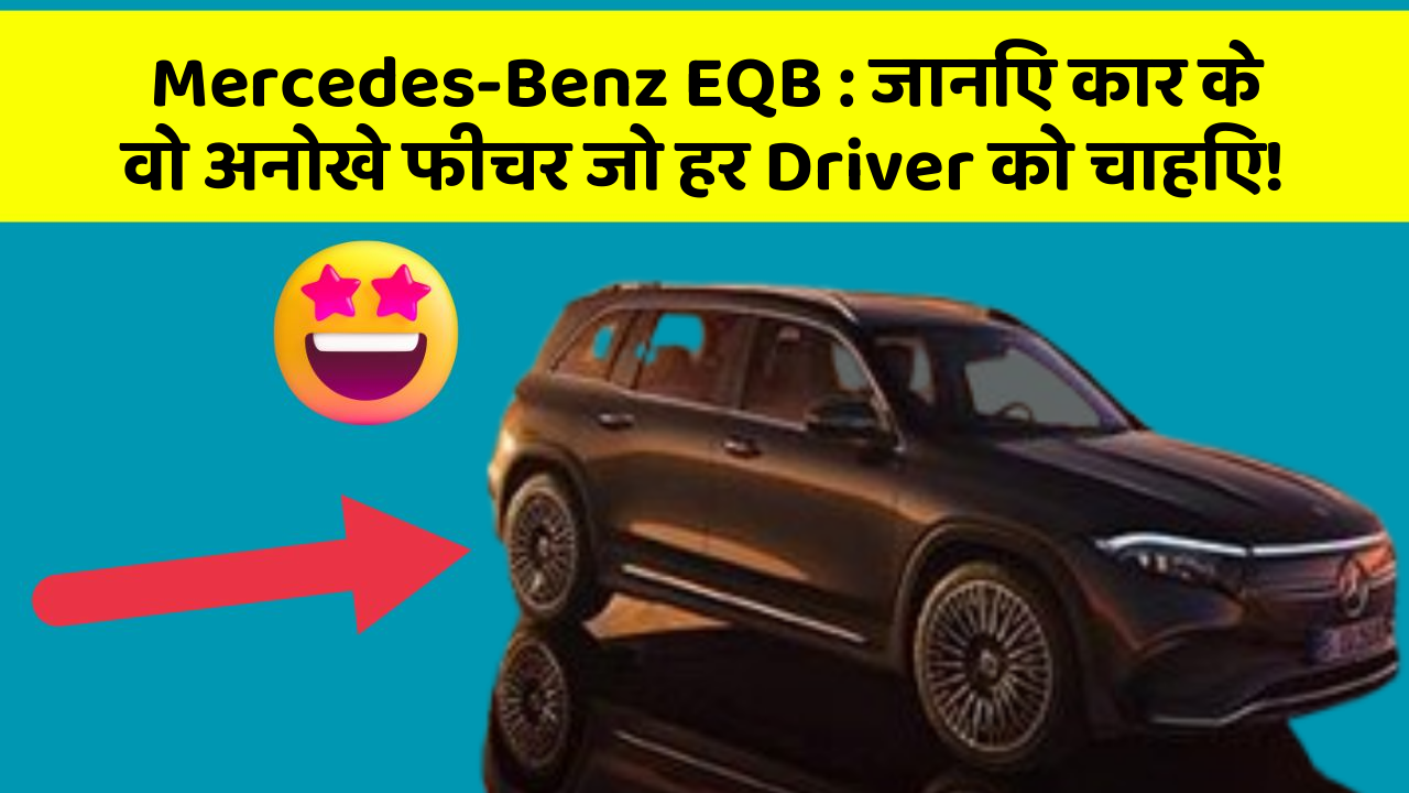 Mercedes-Benz EQB: जानिए कार के वो अनोखे फीचर जो हर Driver को चाहिए!