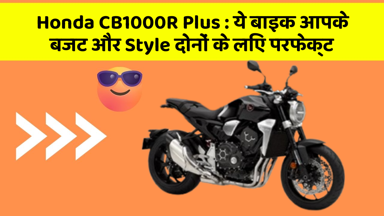 Honda CB1000R Plus : ये बाइक आपके बजट और Style दोनों के लिए परफेक्ट