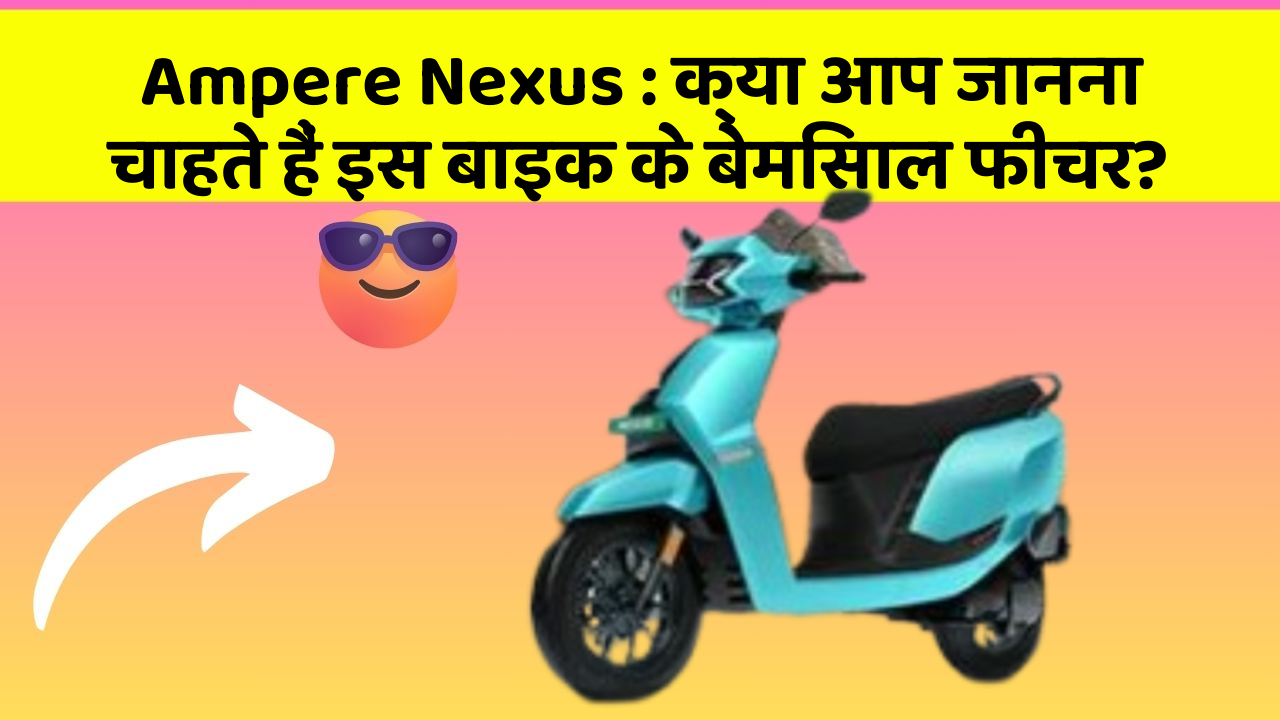 Ampere Nexus : क्या आप जानना चाहते हैं इस बाइक के बेमिसाल फीचर?