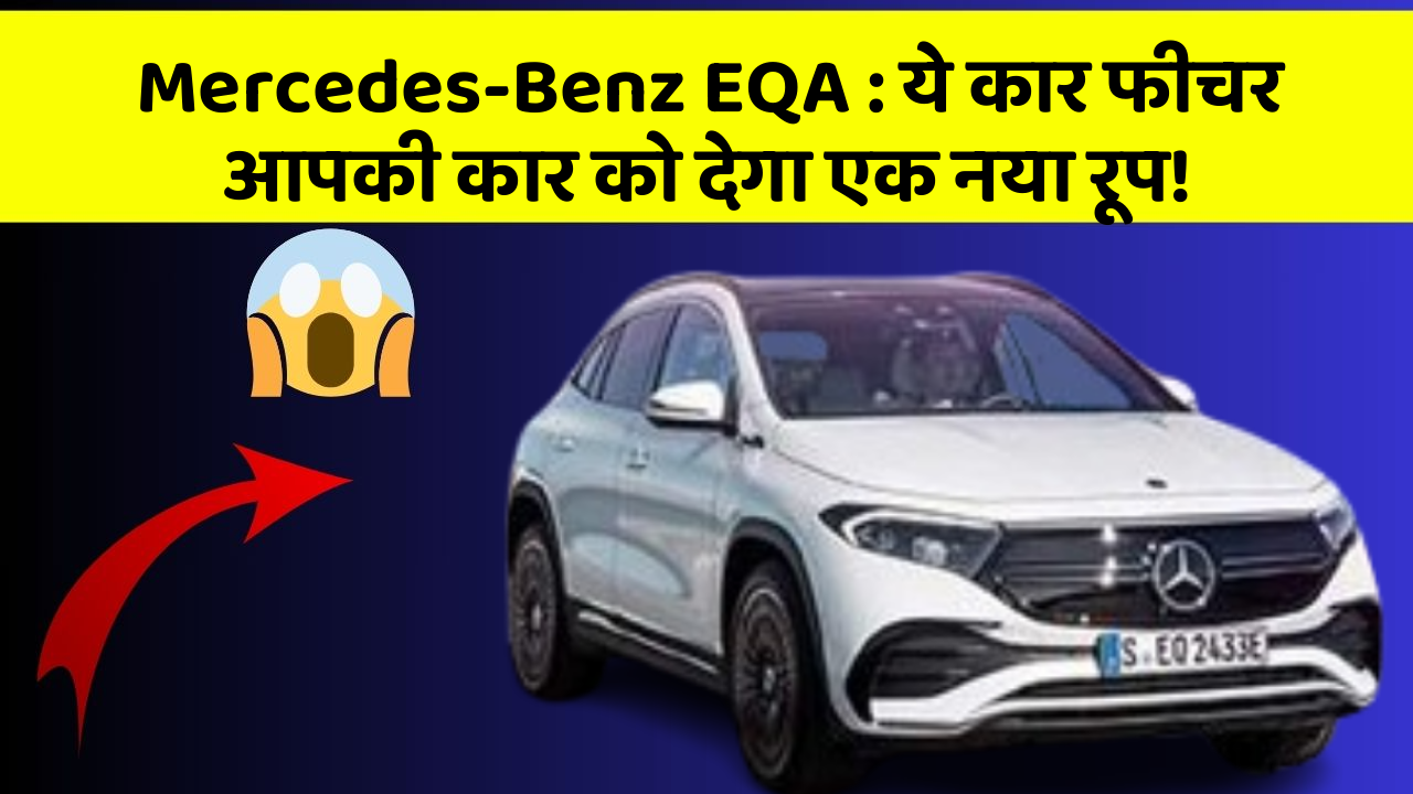 Mercedes-Benz EQA: ये कार फीचर आपकी कार को देगा एक नया रूप!