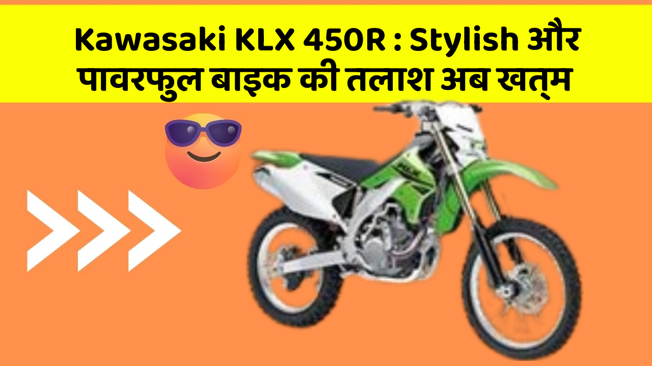 Kawasaki KLX 450R : Stylish और पावरफुल बाइक की तलाश अब खत्म