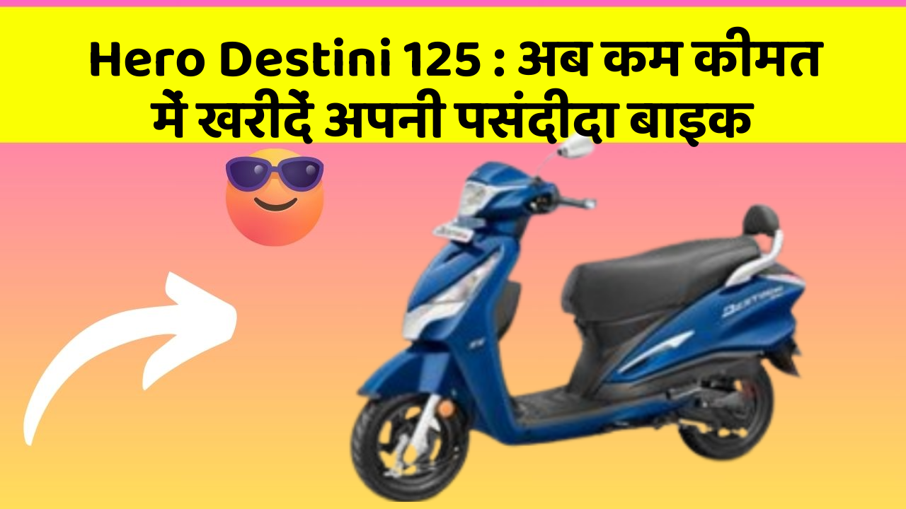 Hero Destini 125: अब कम कीमत में खरीदें अपनी पसंदीदा बाइक