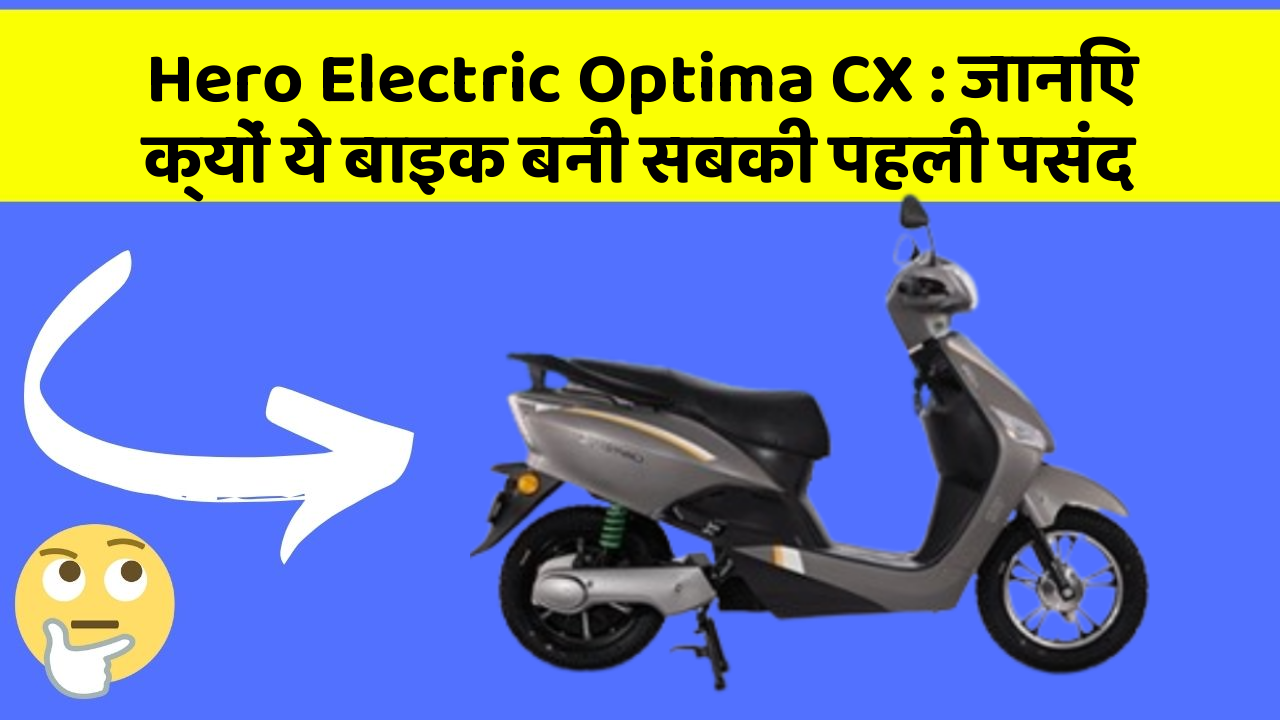 Hero Electric Optima CX: जानिए क्यों ये बाइक बनी सबकी पहली पसंद
