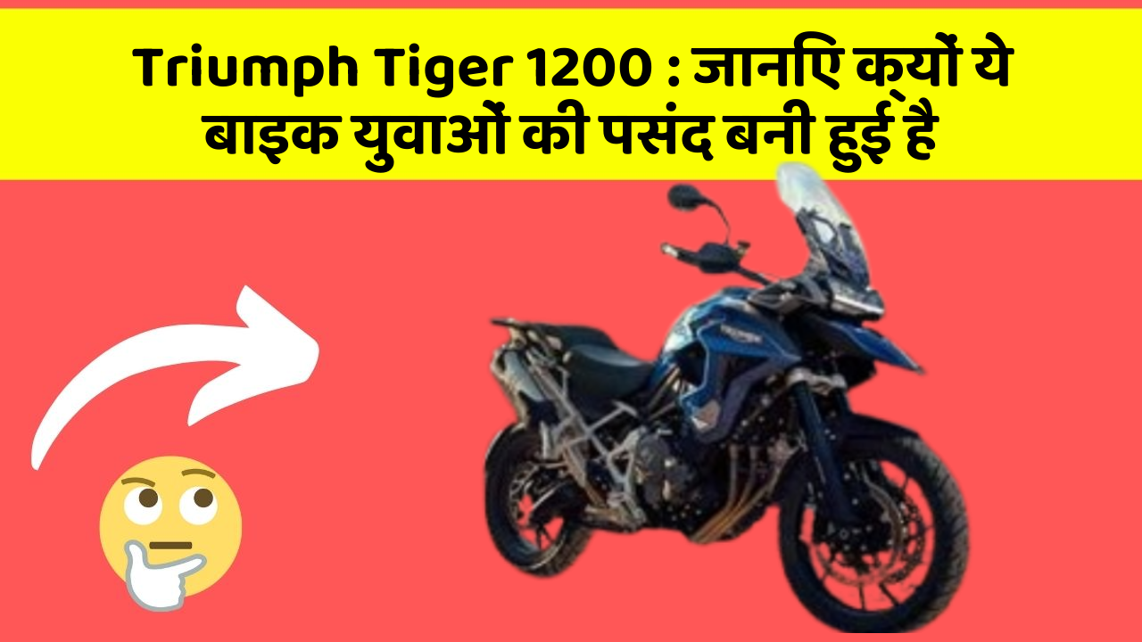 Triumph Tiger 1200: जानिए क्यों ये बाइक युवाओं की पसंद बनी हुई है