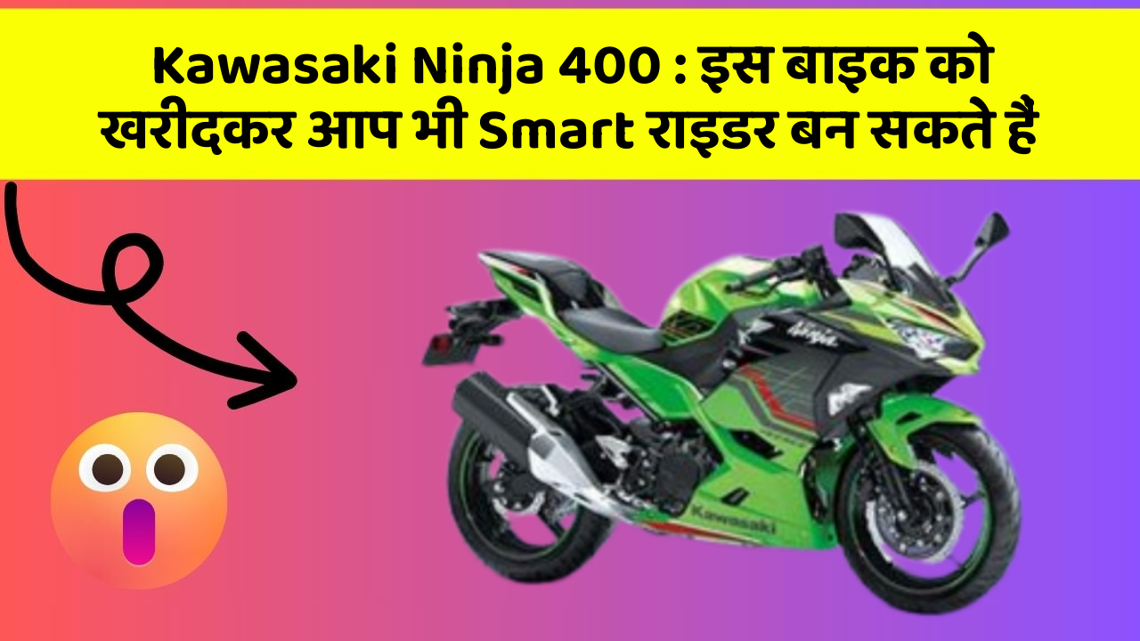 Kawasaki Ninja 400 : इस बाइक को खरीदकर आप भी Smart राइडर बन सकते हैं