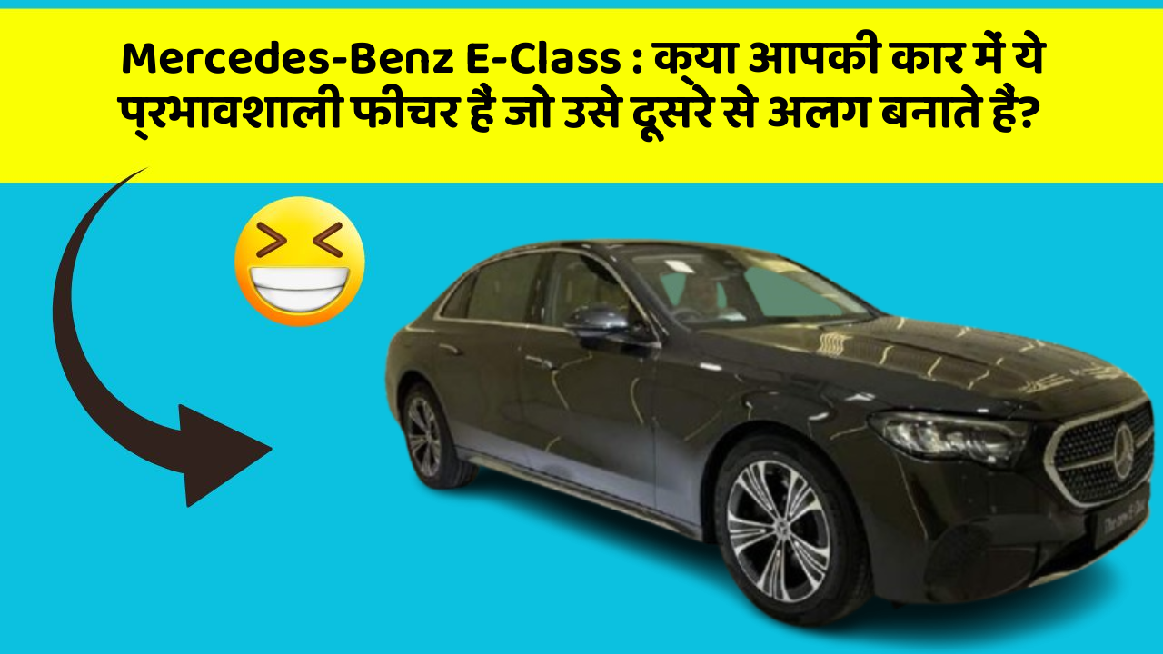 Mercedes-Benz E-Class: क्या आपकी कार में ये प्रभावशाली फीचर हैं जो उसे दूसरे से अलग बनाते हैं?