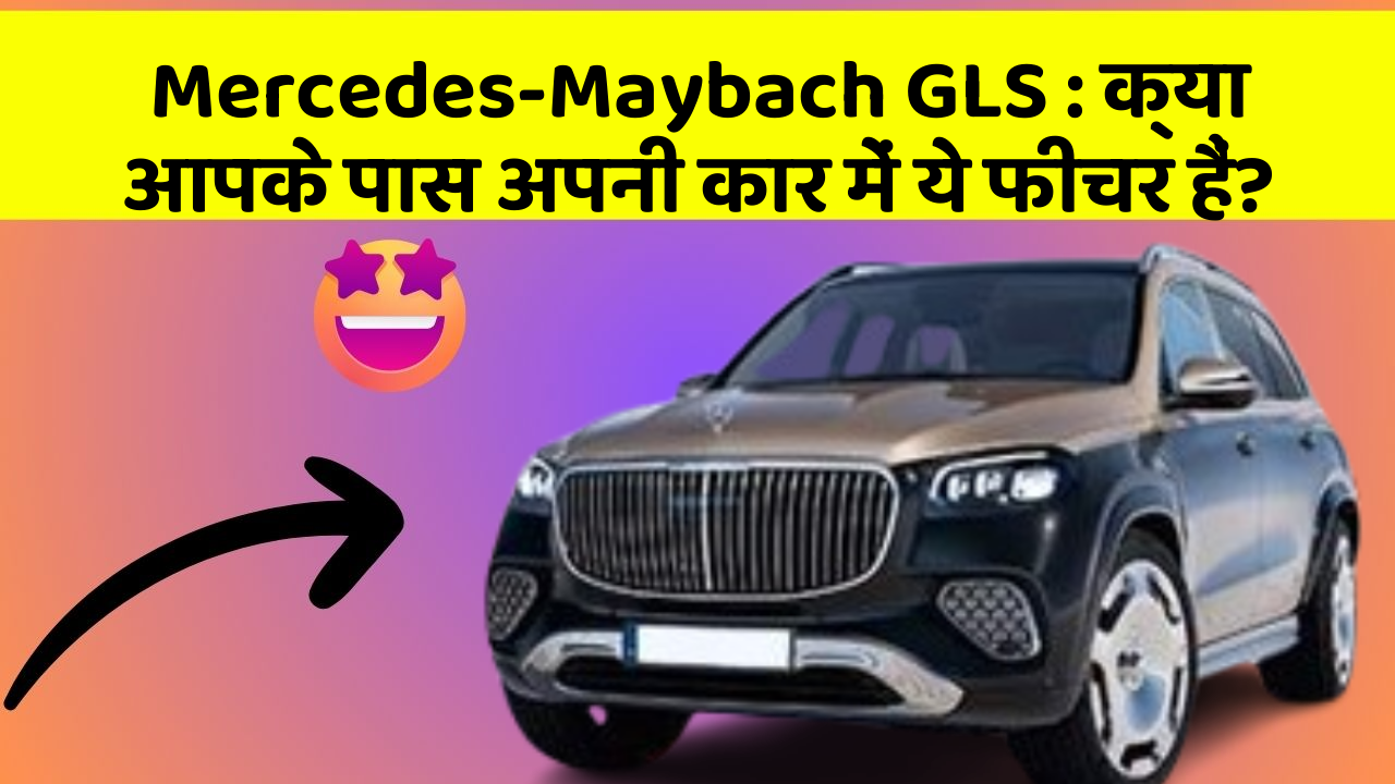 Mercedes-Maybach GLS: क्या आपके पास अपनी कार में ये फीचर हैं?