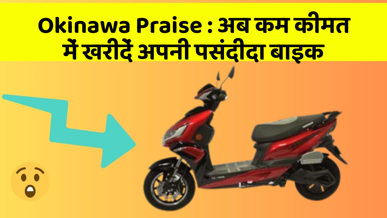 Okinawa Praise: अब कम कीमत में खरीदें अपनी पसंदीदा बाइक