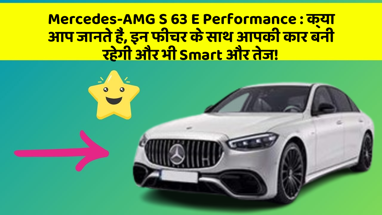 Mercedes-AMG S 63 E Performance: क्या आप जानते हैं, इन फीचर के साथ आपकी कार बनी रहेगी और भी Smart और तेज!