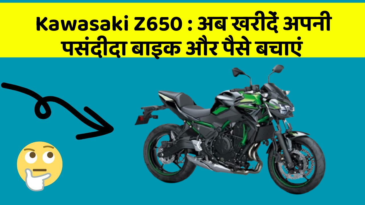 Kawasaki Z650: अब खरीदें अपनी पसंदीदा बाइक और पैसे बचाएं