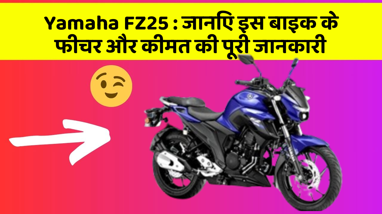 Yamaha FZ25: जानिए इस बाइक के फीचर और कीमत की पूरी जानकारी