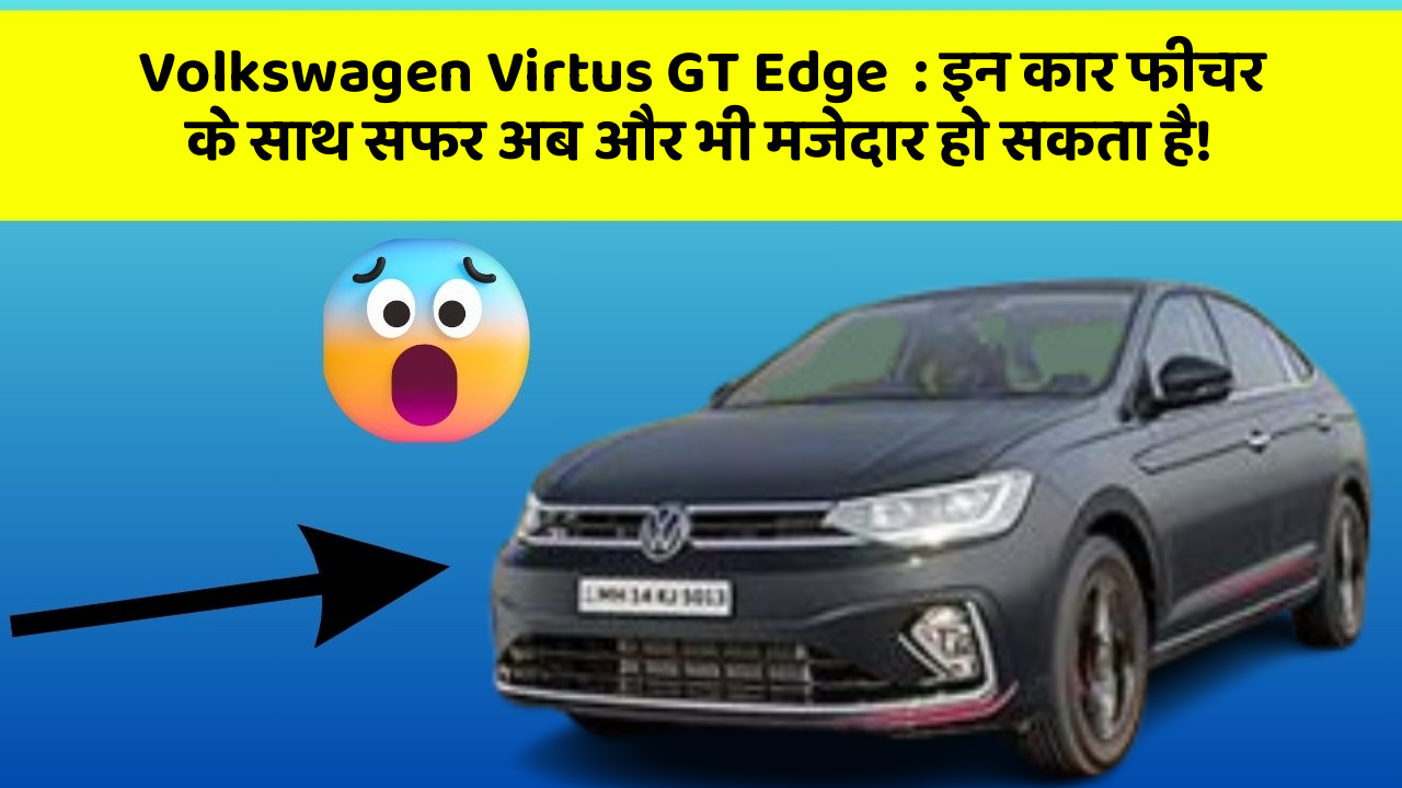 Volkswagen Virtus GT Edge  : इन कार फीचर के साथ सफर अब और भी मजेदार हो सकता है!