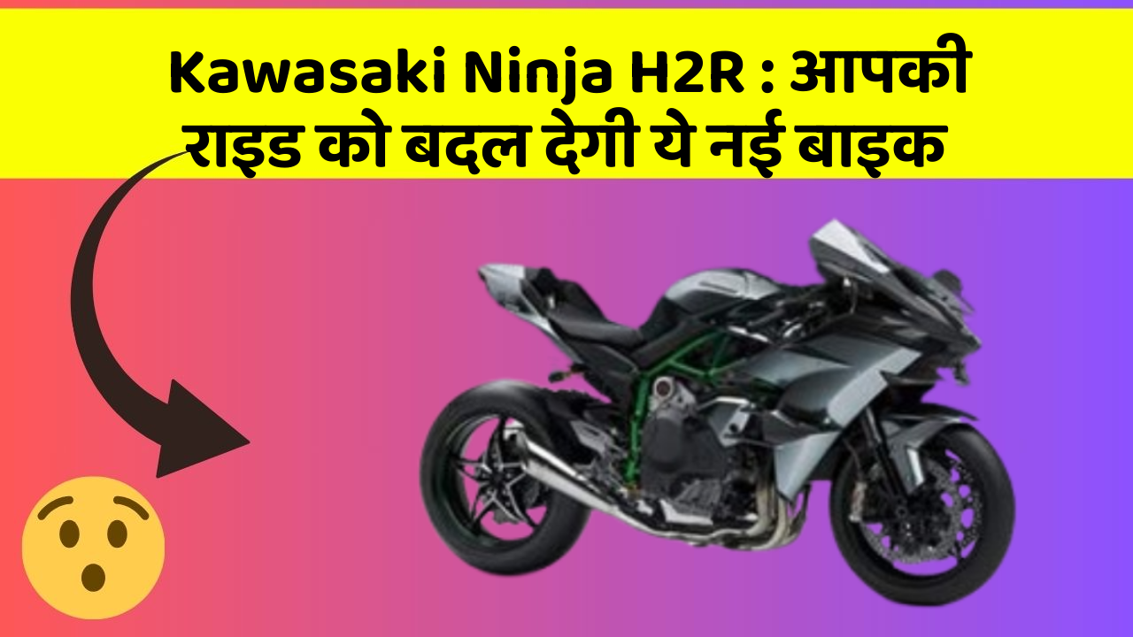 Kawasaki Ninja H2R: आपकी राइड को बदल देगी ये नई बाइक