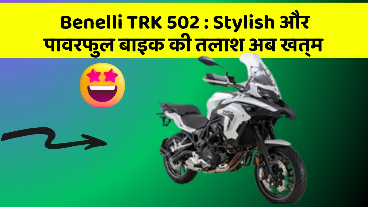 Benelli TRK 502: Stylish और पावरफुल बाइक की तलाश अब खत्म