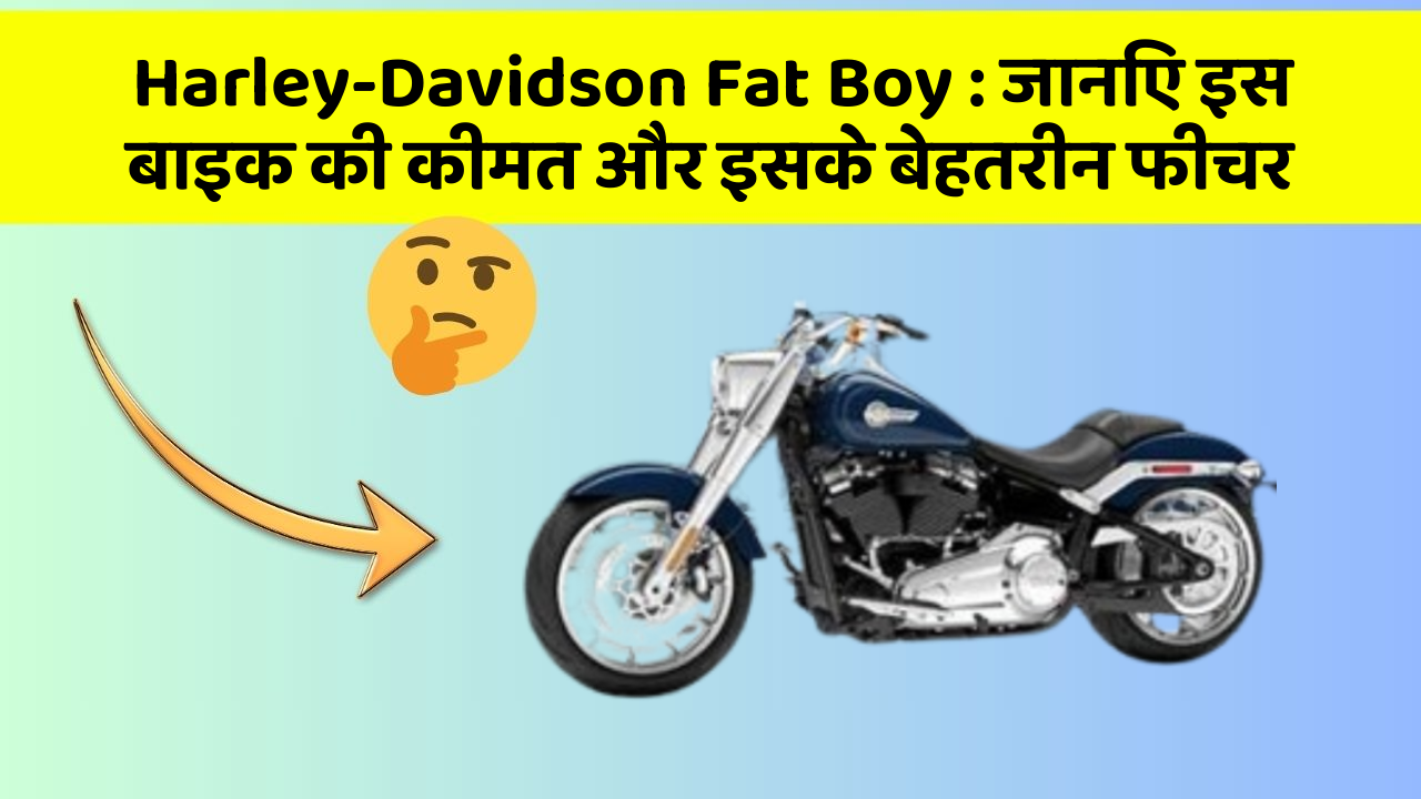 Harley-Davidson Fat Boy : जानिए इस बाइक की कीमत और इसके बेहतरीन फीचर