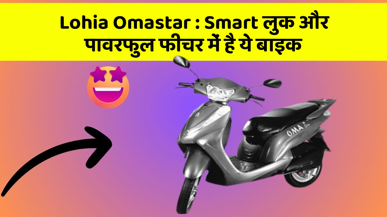 Lohia Omastar : Smart लुक और पावरफुल फीचर में है ये बाइक