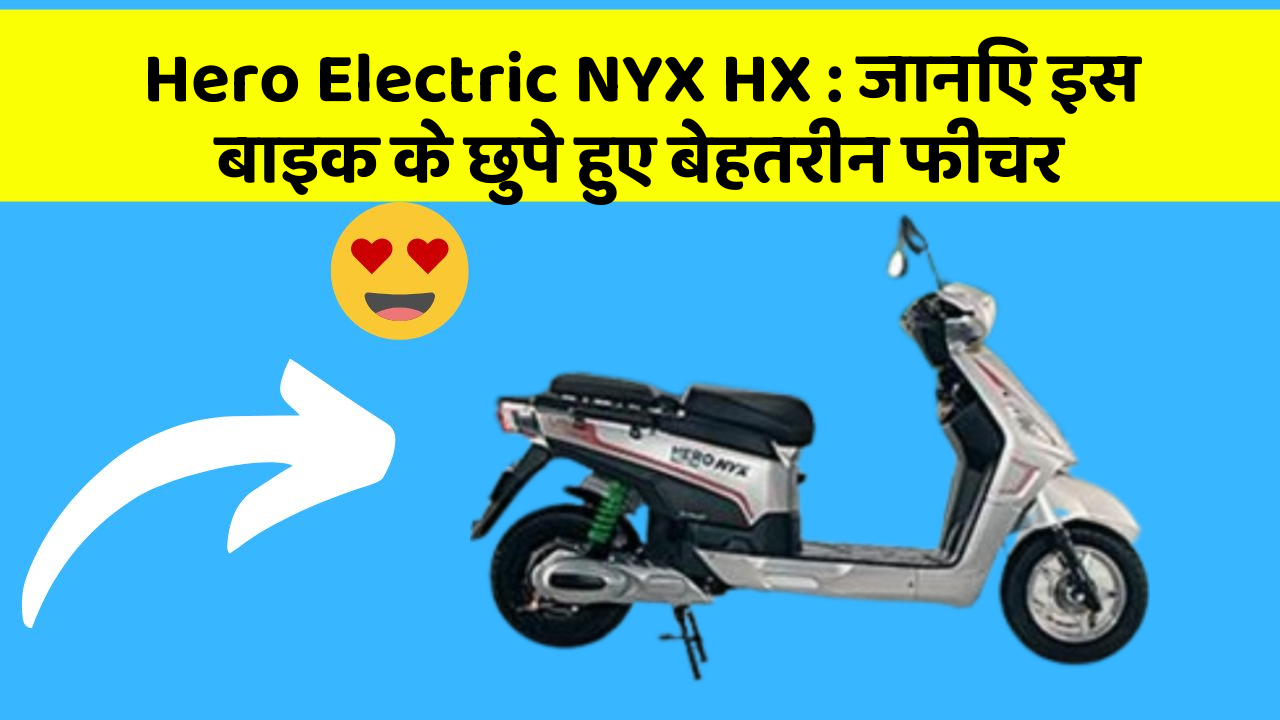 Hero Electric NYX HX : जानिए इस बाइक के छुपे हुए बेहतरीन फीचर