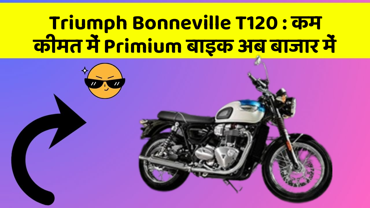 Triumph Bonneville T120: कम कीमत में Primium बाइक अब बाजार में