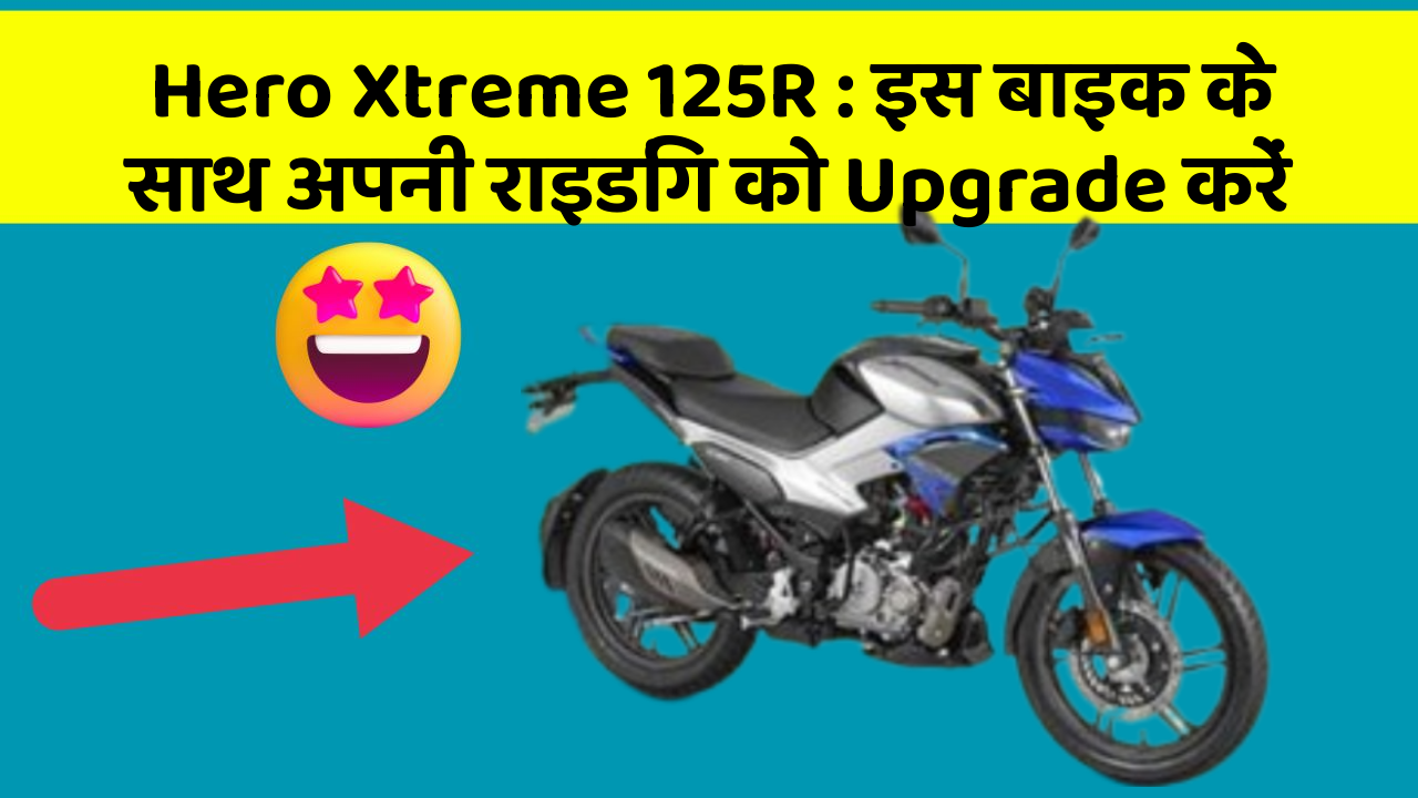 Hero Xtreme 125R : इस बाइक के साथ अपनी राइडिंग को Upgrade करें