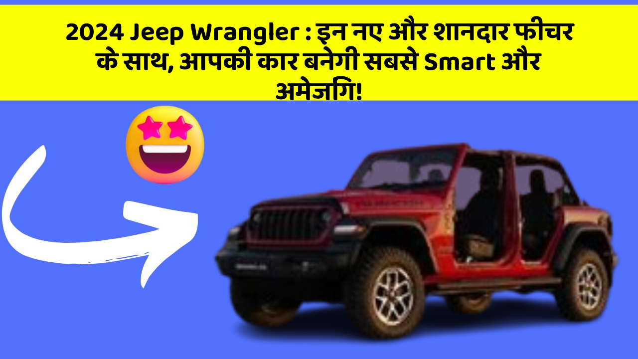 2024 Jeep Wrangler: इन नए और शानदार फीचर के साथ, आपकी कार बनेगी सबसे Smart और अमेजिंग!