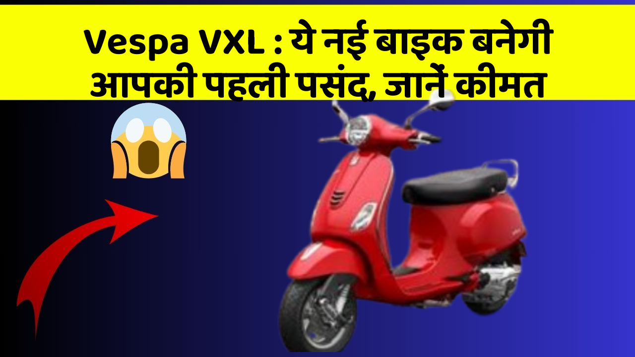 Vespa VXL: ये नई बाइक बनेगी आपकी पहली पसंद, जानें कीमत