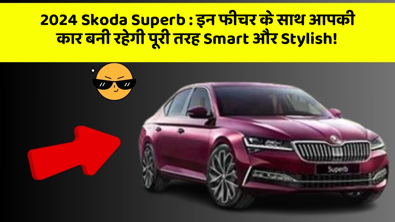 2024 Skoda Superb: इन फीचर के साथ आपकी कार बनी रहेगी पूरी तरह Smart और Stylish!