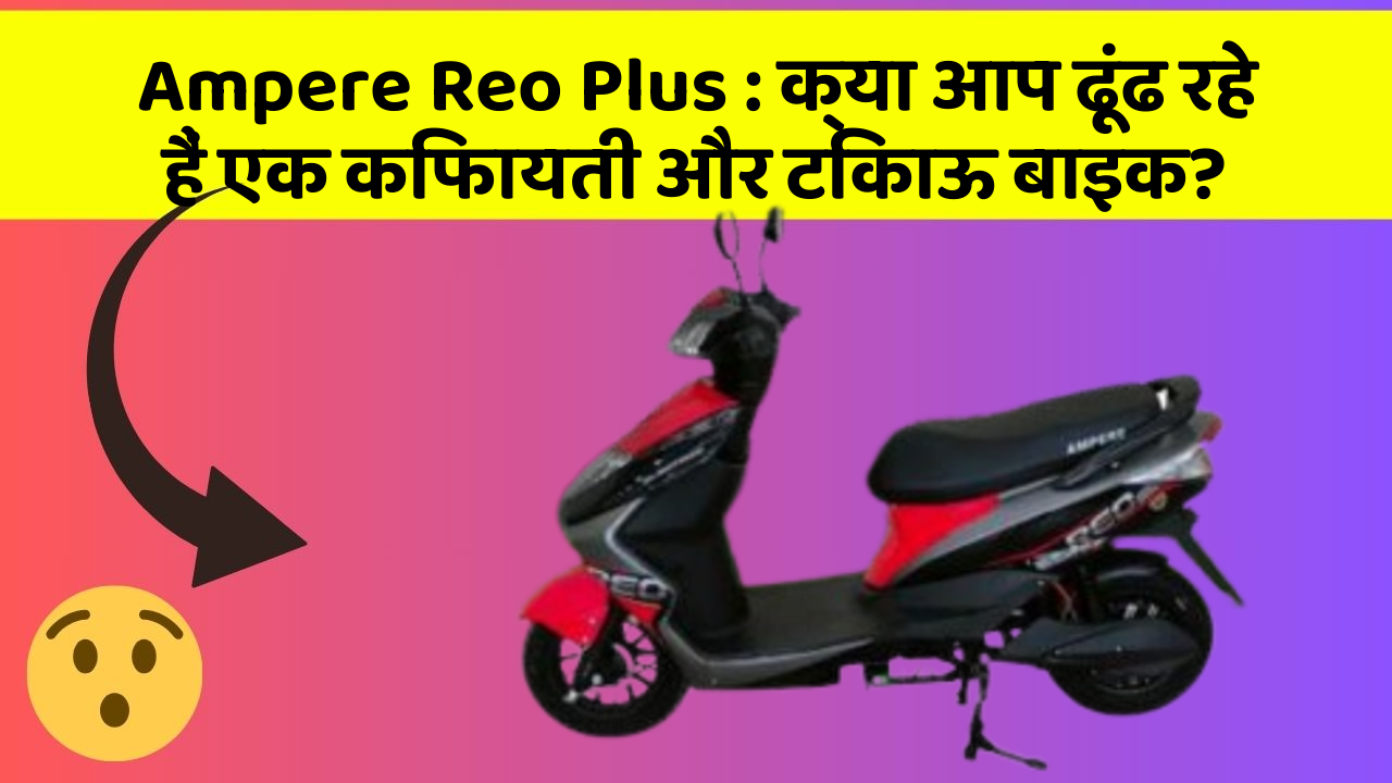 Ampere Reo Plus: क्या आप ढूंढ रहे हैं एक किफायती और टिकाऊ बाइक?