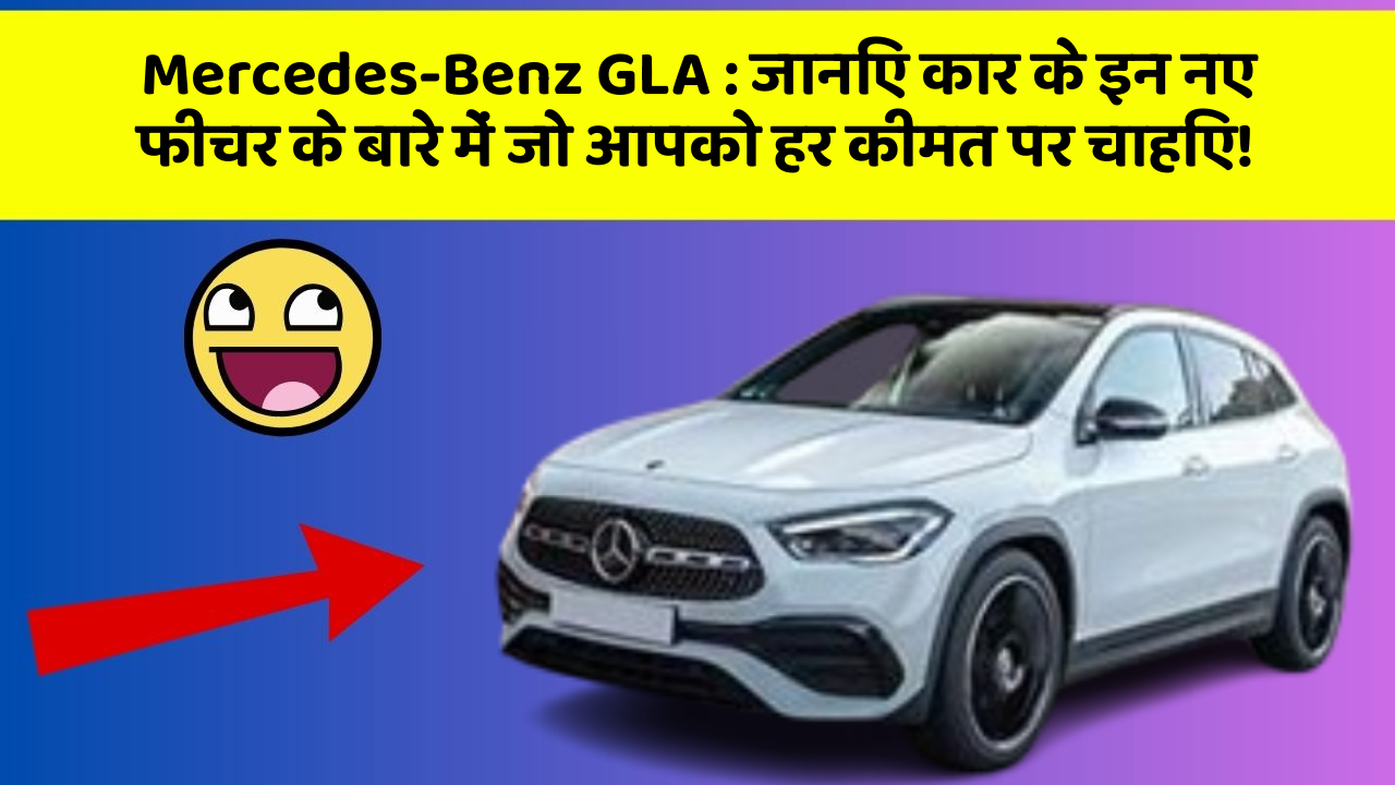 Mercedes-Benz GLA: जानिए कार के इन नए फीचर के बारे में जो आपको हर कीमत पर चाहिए!