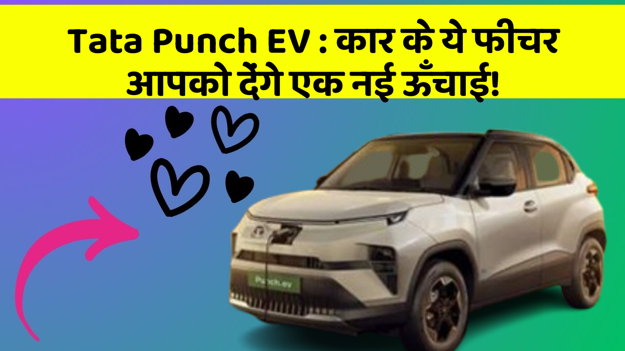 Tata Punch EV: कार के ये फीचर आपको देंगे एक नई ऊँचाई!