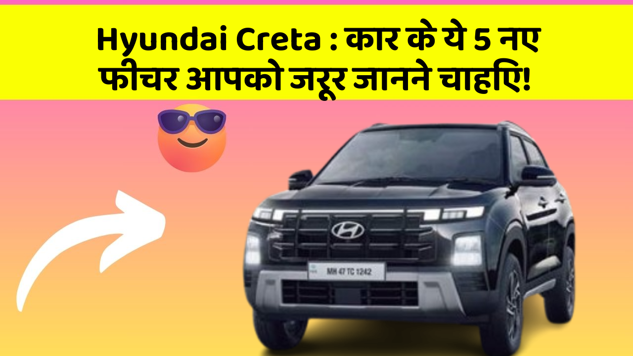 Hyundai Creta: कार के ये 5 नए फीचर आपको जरूर जानने चाहिए!