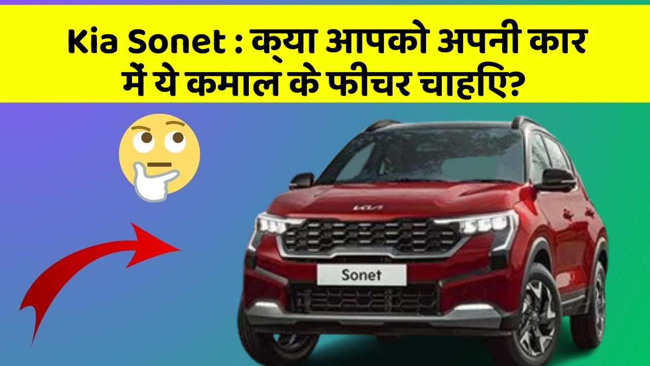 Kia Sonet:क्या आपको अपनी कार में ये कमाल के फीचर चाहिए?