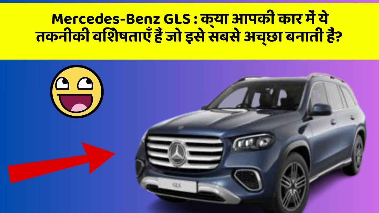Mercedes-Benz GLS: क्या आपकी कार में ये तकनीकी विशेषताएँ हैं जो इसे सबसे अच्छा बनाती हैं?