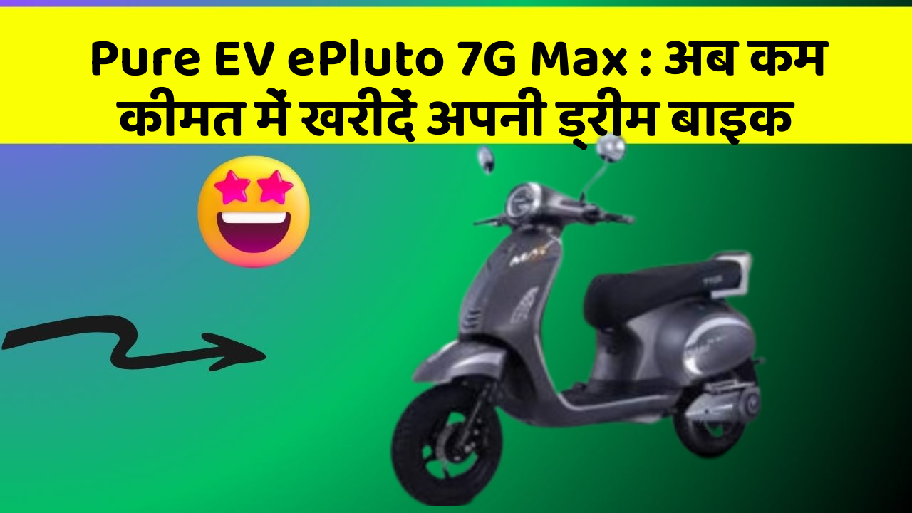 Pure EV ePluto 7G Max: अब कम कीमत में खरीदें अपनी ड्रीम बाइक