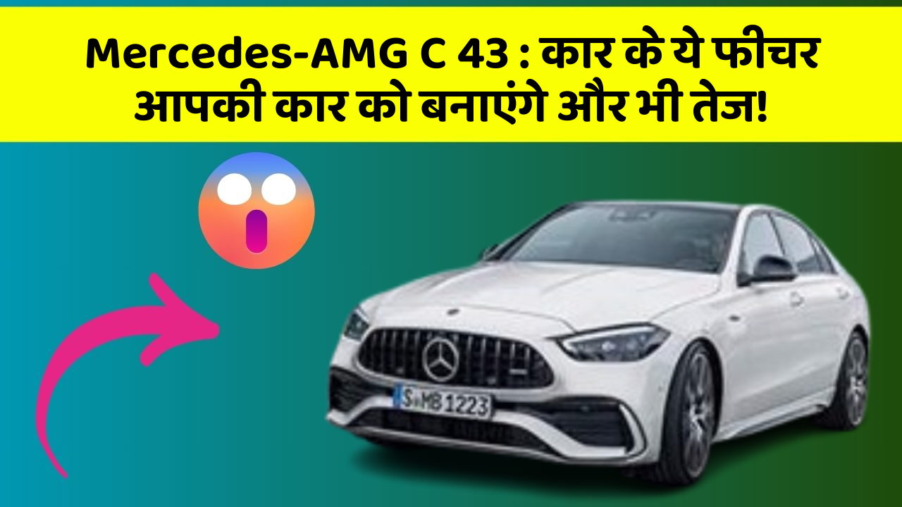 Mercedes-AMG C 43: कार के ये फीचर आपकी कार को बनाएंगे और भी तेज!