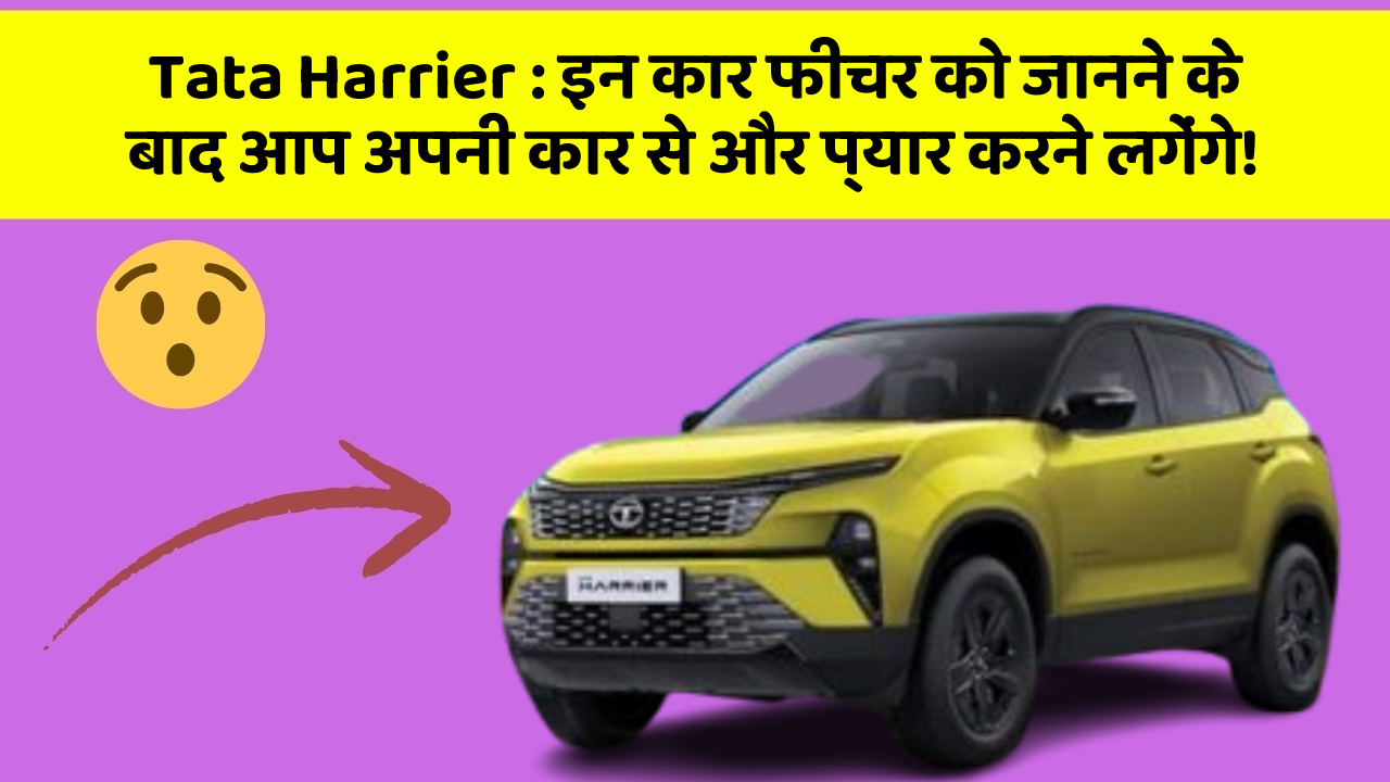 Tata Harrier : इन कार फीचर को जानने के बाद आप अपनी कार से और प्यार करने लगेंगे!