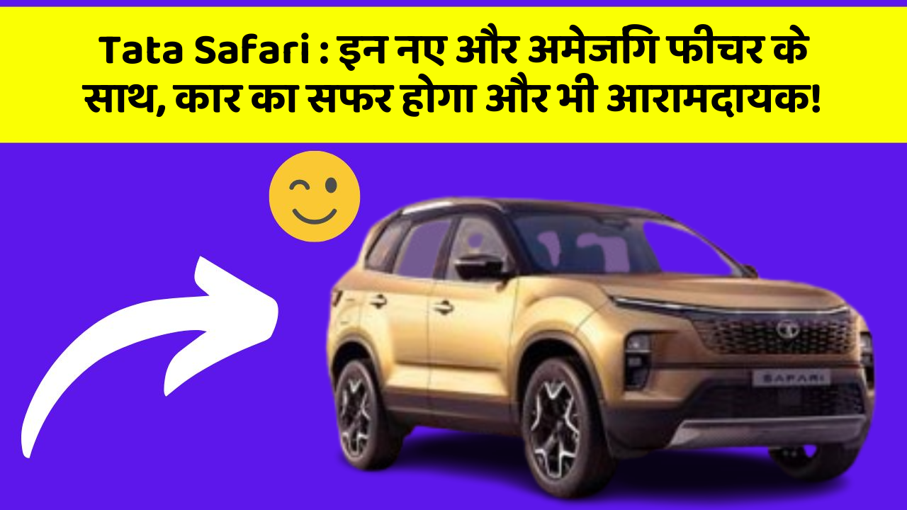Tata Safari: इन नए और अमेजिंग फीचर के साथ, कार का सफर होगा और भी आरामदायक!