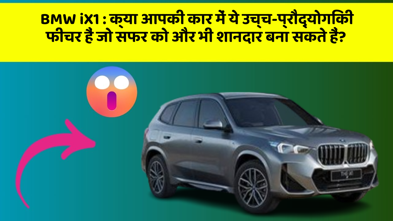 BMW iX1: क्या आपकी कार में ये उच्च-प्रौद्योगिकी फीचर हैं जो सफर को और भी शानदार बना सकते हैं?