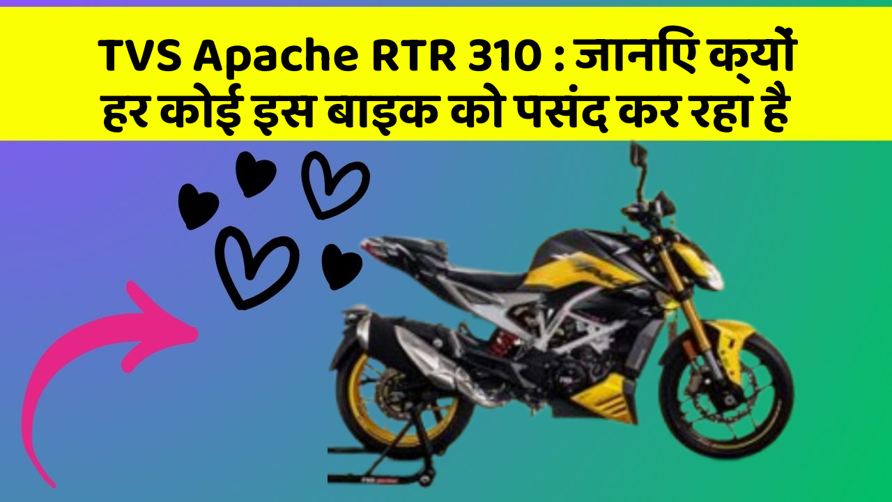 TVS Apache RTR 310: जानिए क्यों हर कोई इस बाइक को पसंद कर रहा है