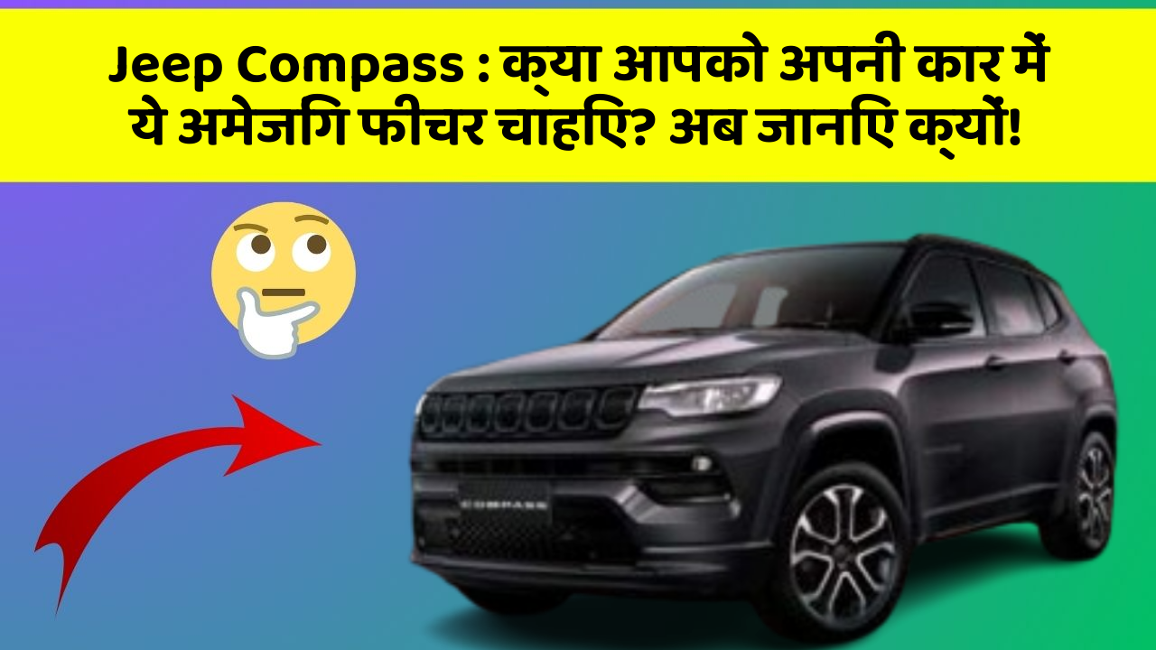 Jeep Compass : क्या आपको अपनी कार में ये अमेजिंग फीचर चाहिए? अब जानिए क्यों!