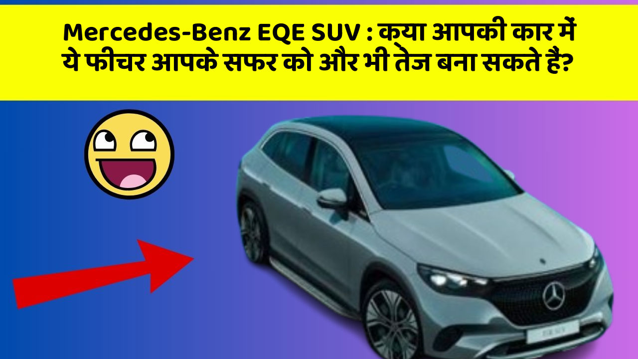 Mercedes-Benz EQE SUV: क्या आपकी कार में ये फीचर आपके सफर को और भी तेज बना सकते हैं?