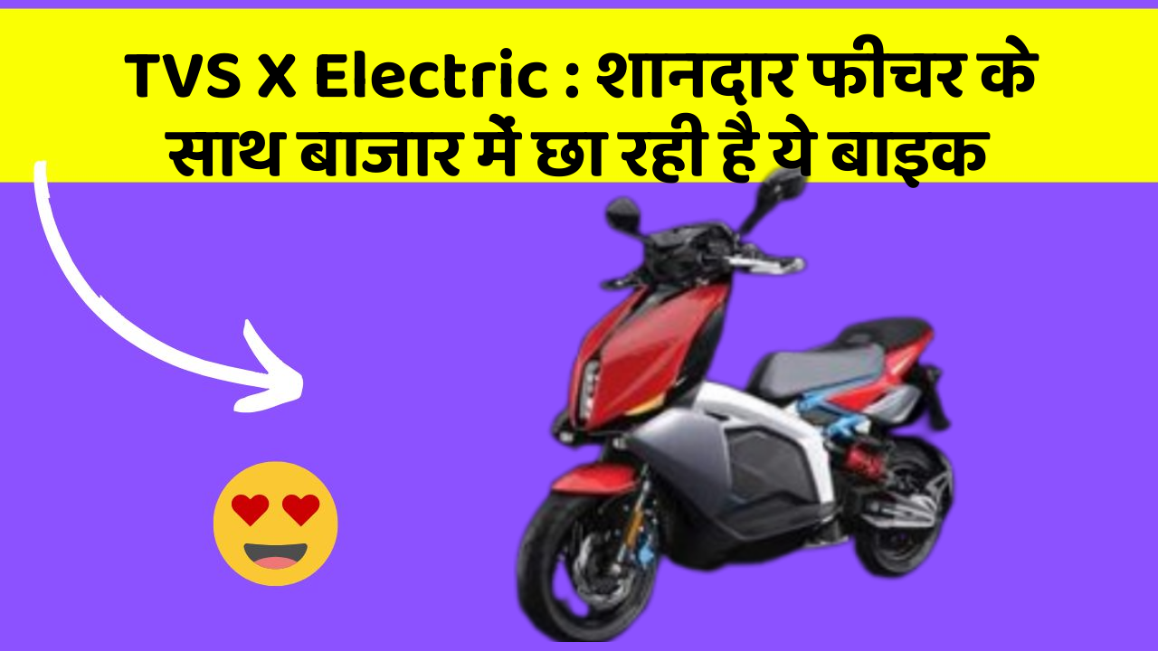 TVS X Electric : शानदार फीचर के साथ बाजार में छा रही है ये बाइक