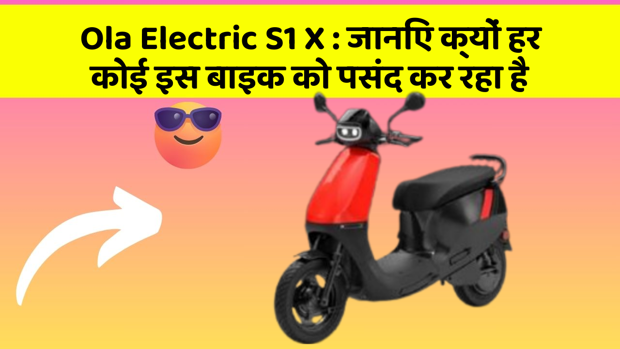 Ola Electric S1 X: जानिए क्यों हर कोई इस बाइक को पसंद कर रहा है