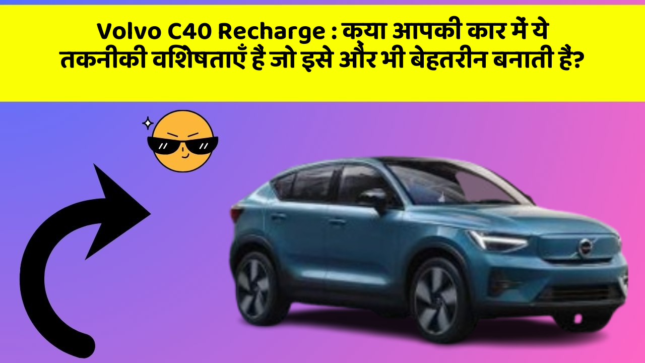 Volvo C40 Recharge: क्या आपकी कार में ये तकनीकी विशेषताएँ हैं जो इसे और भी बेहतरीन बनाती हैं?